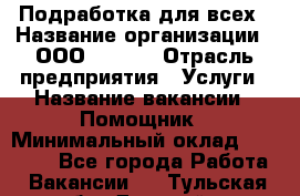 Подработка для всех › Название организации ­ ООО “Loma“ › Отрасль предприятия ­ Услуги › Название вакансии ­ Помощник › Минимальный оклад ­ 20 000 - Все города Работа » Вакансии   . Тульская обл.,Донской г.